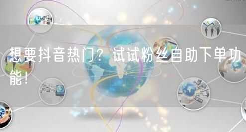 想要抖音热门？试试粉丝自助下单功能！