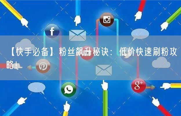 【快手必备】粉丝飙升秘诀：低价快速刷粉攻略！