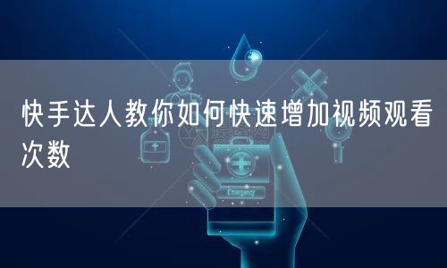 快手达人教你如何快速增加视频观看次数
