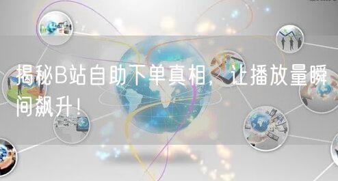 揭秘B站自助下单真相，让播放量瞬间飙升！