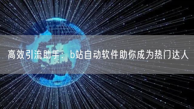 高效引流助手：b站自动软件助你成为热门达人