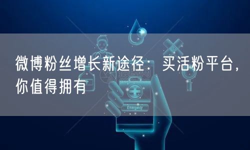 微博粉丝增长新途径：买活粉平台，你值得拥有