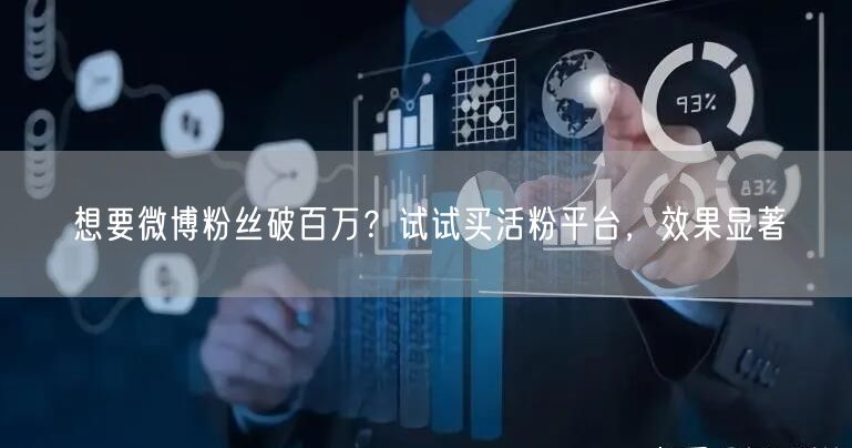 想要微博粉丝破百万？试试买活粉平台，效果显著