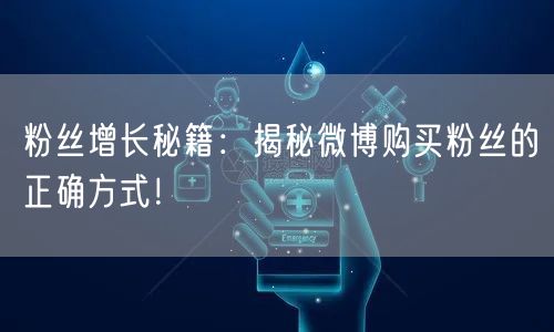 粉丝增长秘籍：揭秘微博购买粉丝的正确方式！