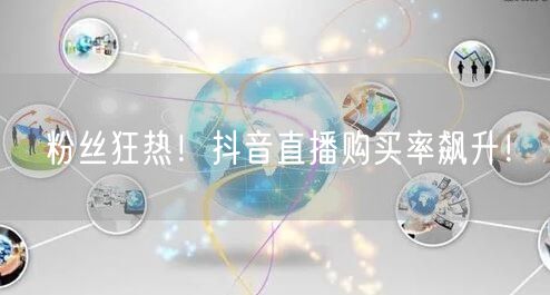 粉丝狂热！抖音直播购买率飙升！