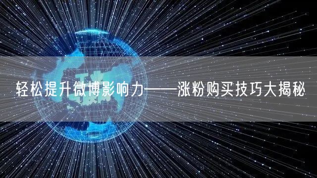 轻松提升微博影响力——涨粉购买技巧大揭秘
