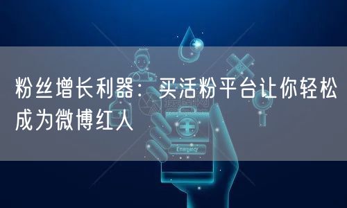 粉丝增长利器：买活粉平台让你轻松成为微博红人