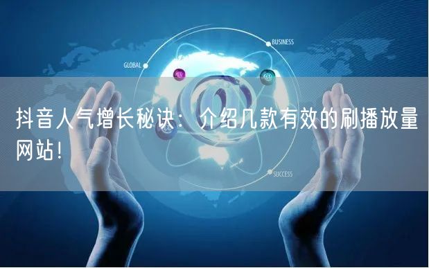 抖音人气增长秘诀：介绍几款有效的刷播放量网站！