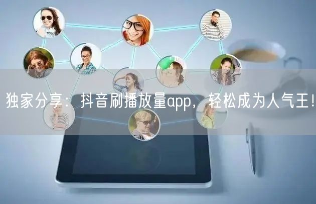 独家分享：抖音刷播放量app，轻松成为人气王！