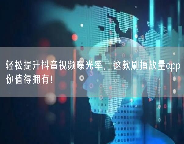 轻松提升抖音视频曝光率，这款刷播放量app你值得拥有！