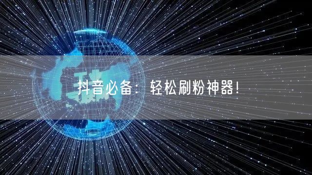 抖音必备：轻松刷粉神器！