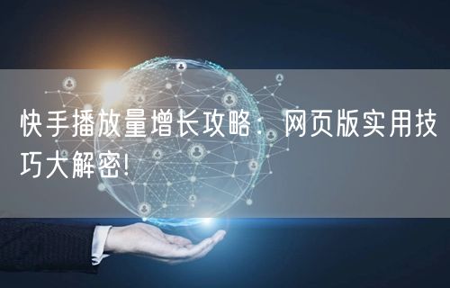 快手播放量增长攻略：网页版实用技巧大解密!