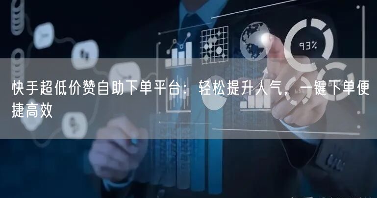 快手超低价赞自助下单平台：轻松提升人气，一键下单便捷高效