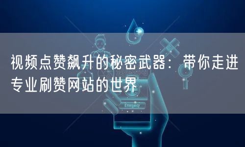视频点赞飙升的秘密武器：带你走进专业刷赞网站的世界