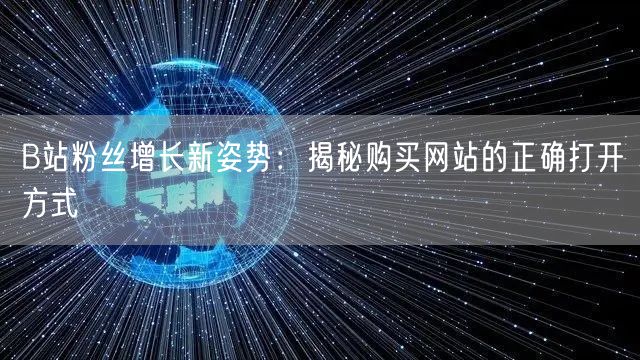 B站粉丝增长新姿势：揭秘购买网站的正确打开方式