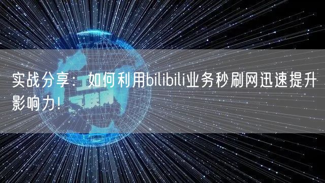实战分享：如何利用bilibili业务秒刷网迅速提升影响力！