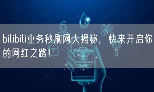 bilibili业务秒刷网大揭秘，快来开启你的网红之路！