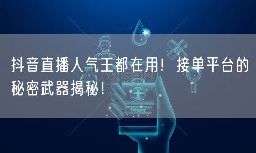 抖音直播人气王都在用！接单平台的秘密武器揭秘！