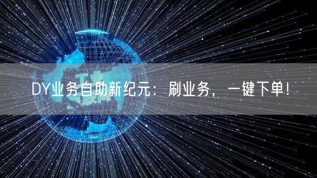 DY业务自助新纪元：刷业务，一键下单！