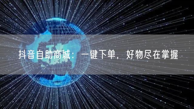 抖音自助商城：一键下单，好物尽在掌握