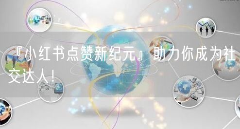 『小红书点赞新纪元』助力你成为社交达人！