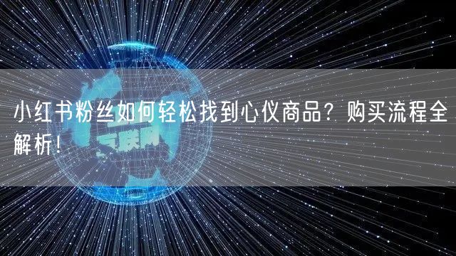 小红书粉丝如何轻松找到心仪商品？购买流程全解析！