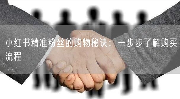 小红书精准粉丝的购物秘诀：一步步了解购买流程