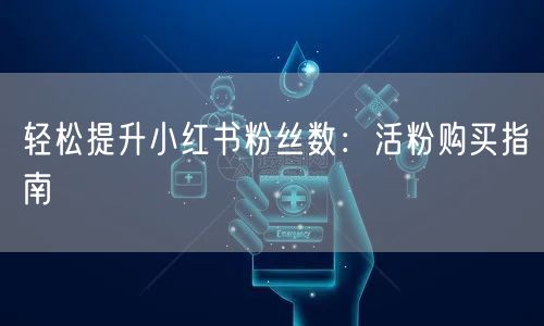 轻松提升小红书粉丝数：活粉购买指南