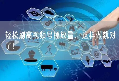 轻松刷高视频号播放量，这样做就对了！