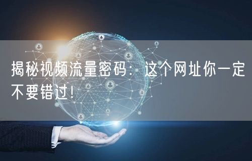 揭秘视频流量密码：这个网址你一定不要错过！