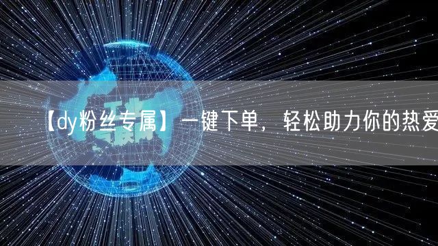 【dy粉丝专属】一键下单，轻松助力你的热爱！