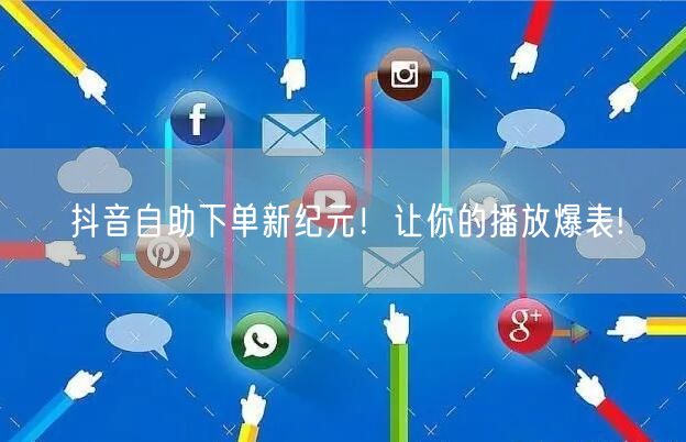 抖音自助下单新纪元！让你的播放爆表!