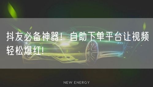抖友必备神器！自助下单平台让视频轻松爆红!