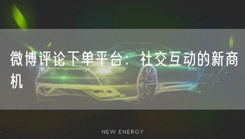 微博评论下单平台：社交互动的新商机