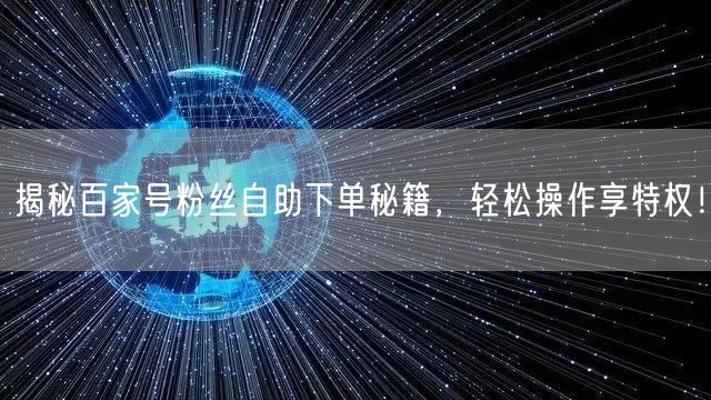 揭秘百家号粉丝自助下单秘籍，轻松操作享特权！