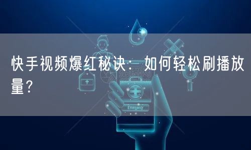 快手视频爆红秘诀：如何轻松刷播放量？