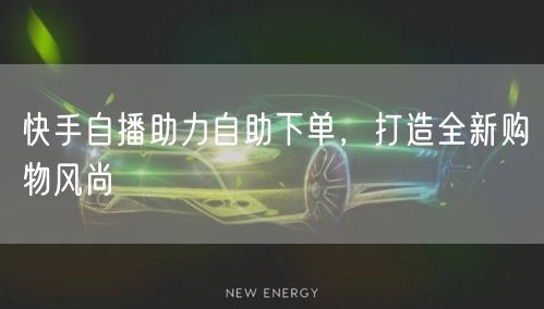 快手自播助力自助下单，打造全新购物风尚