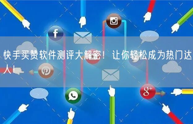 快手买赞软件测评大解密！让你轻松成为热门达人！