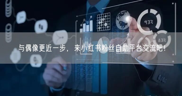 与偶像更近一步，来小红书粉丝自助平台交流吧！