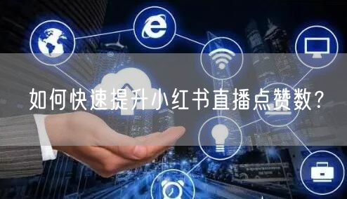 如何快速提升小红书直播点赞数？
