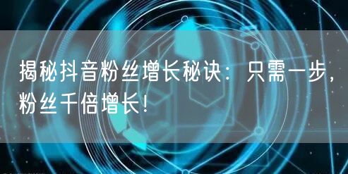 揭秘抖音粉丝增长秘诀：只需一步，粉丝千倍增长！