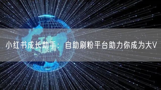 小红书成长助手：自助刷粉平台助力你成为大V
