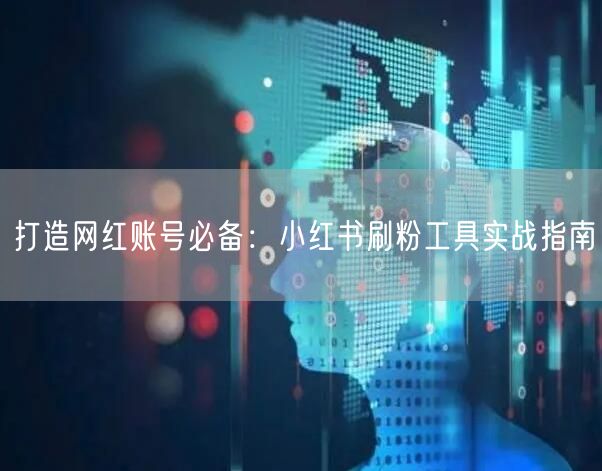 打造网红账号必备：小红书刷粉工具实战指南