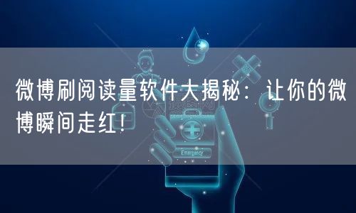 微博刷阅读量软件大揭秘：让你的微博瞬间走红！