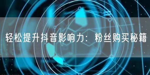 轻松提升抖音影响力：粉丝购买秘籍