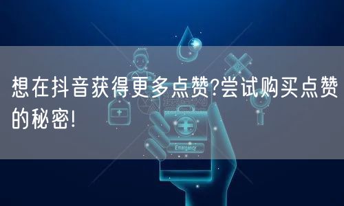 想在抖音获得更多点赞?尝试购买点赞的秘密!