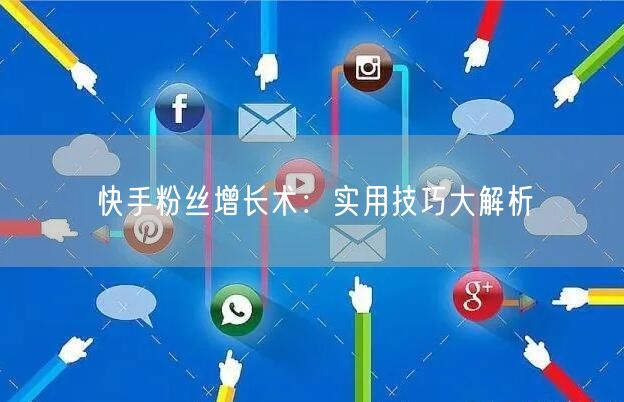 快手粉丝增长术：实用技巧大解析