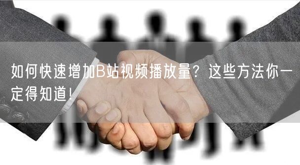 如何快速增加B站视频播放量？这些方法你一定得知道！
