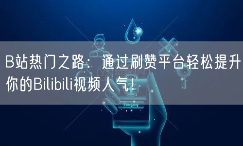 B站热门之路：通过刷赞平台轻松提升你的Bilibili视频人气！