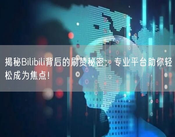 揭秘Bilibili背后的刷赞秘密：专业平台助你轻松成为焦点！